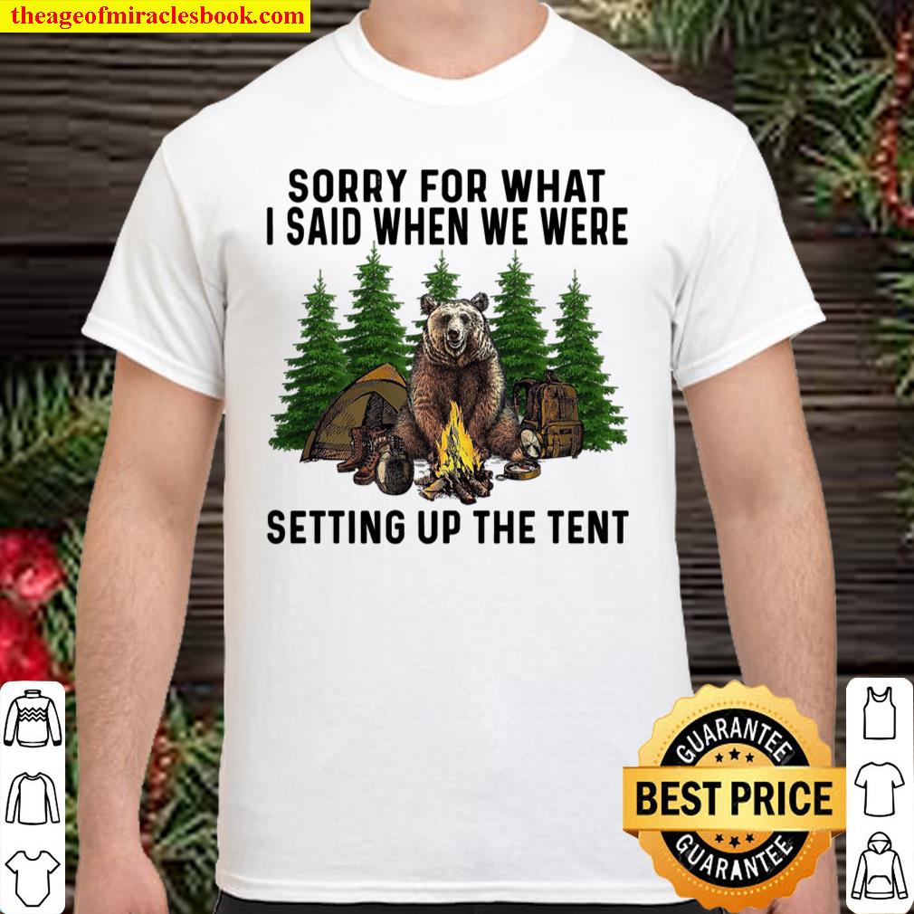 Sorry For What I Said When We Were Setting Up The Tent shirt, hoodie, tank top, sweater