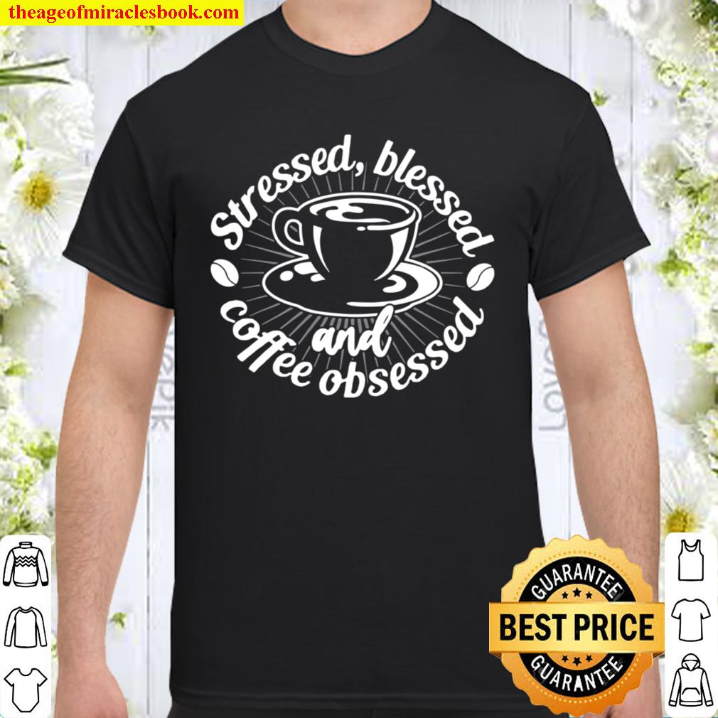 Stressed, Blessed and Coffee Obsessed Coffee hot Shirt, Hoodie, Long Sleeved, SweatShirt