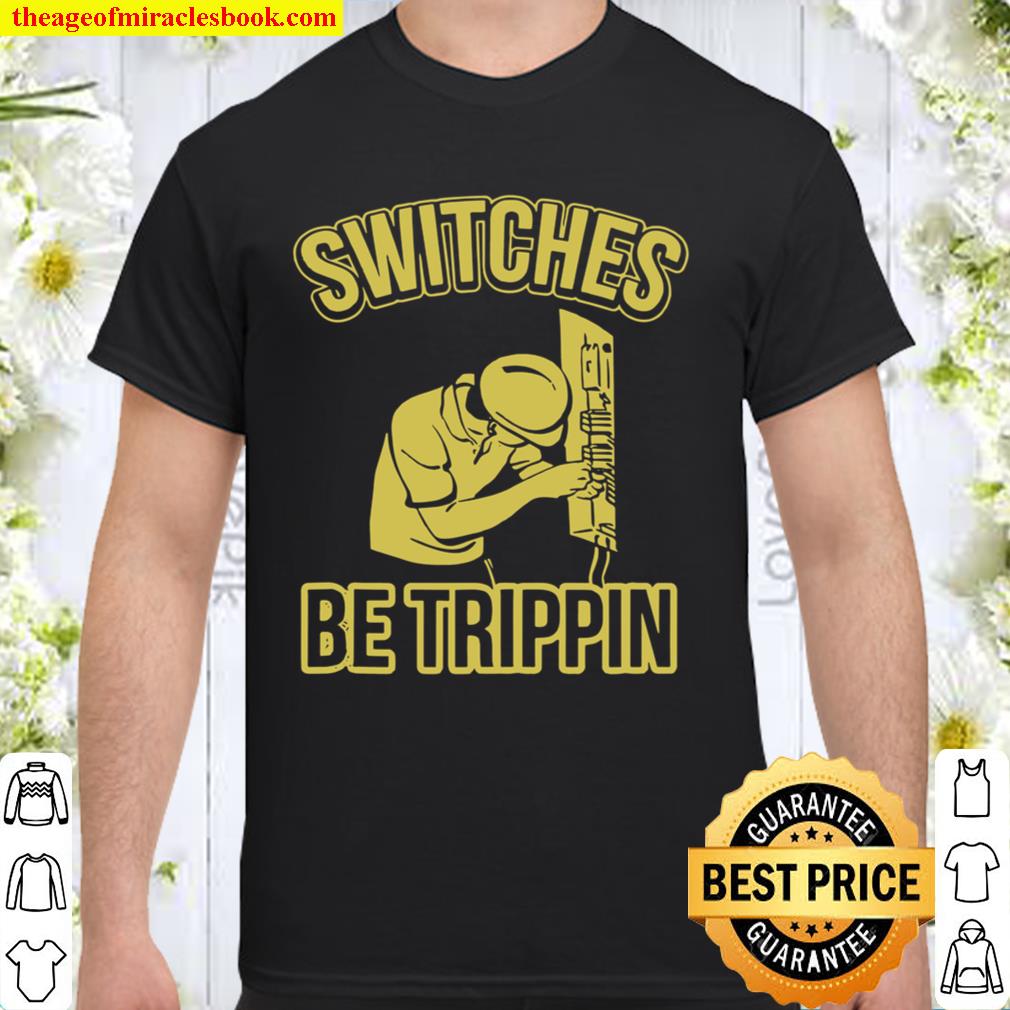 Switches Be Trippin Master Electrician Fuse Box limited Shirt, Hoodie, Long Sleeved, SweatShirt
