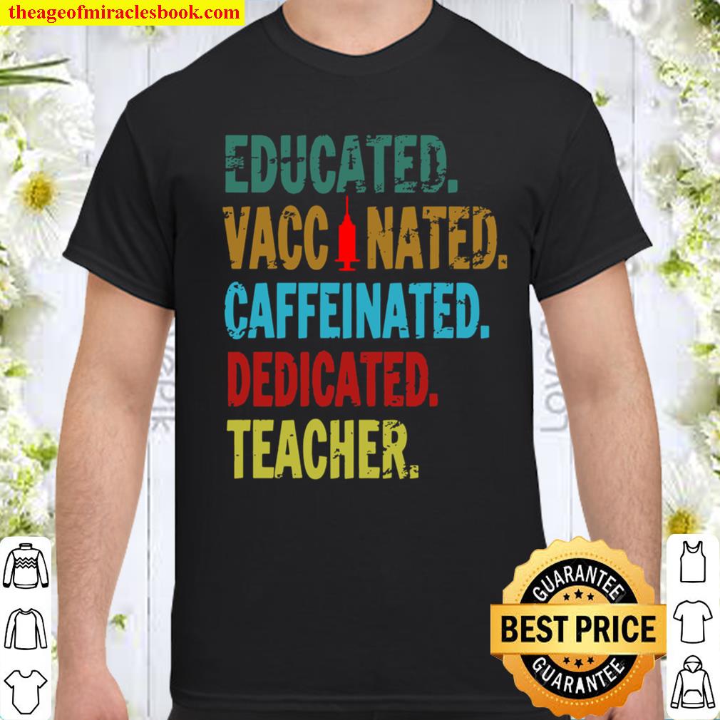 Teacher Gift Educated Vaccinated Caffeinated Dedicated Shirt, hoodie, tank top, sweater Teacher Gift Educated Vaccinated Caffeinated Dedicated Shirt, hoodie, tank top, sweater