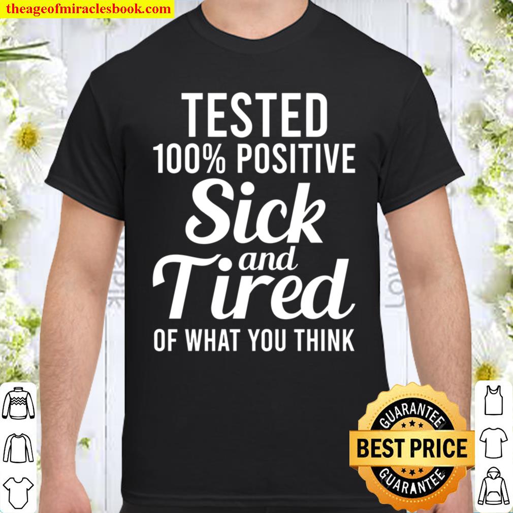 Tested 100% Positive Sick And Tired Of What You Think Shirt