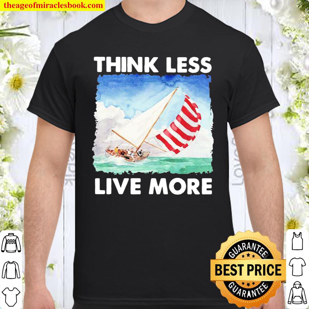 Think Less Live More Sailing Shirt, hoodie, tank top, sweater 
