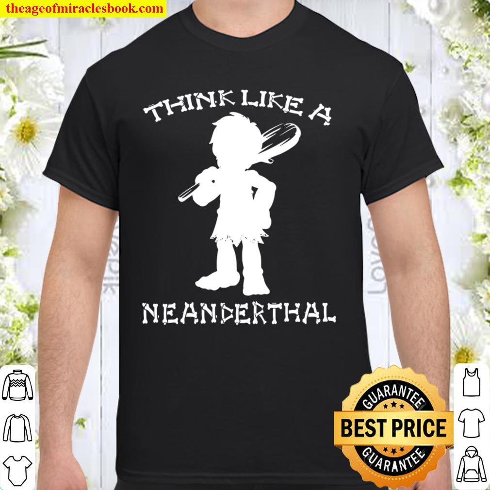 Think Like a Neanderthal limited Shirt, Hoodie, Long Sleeved, SweatShirt