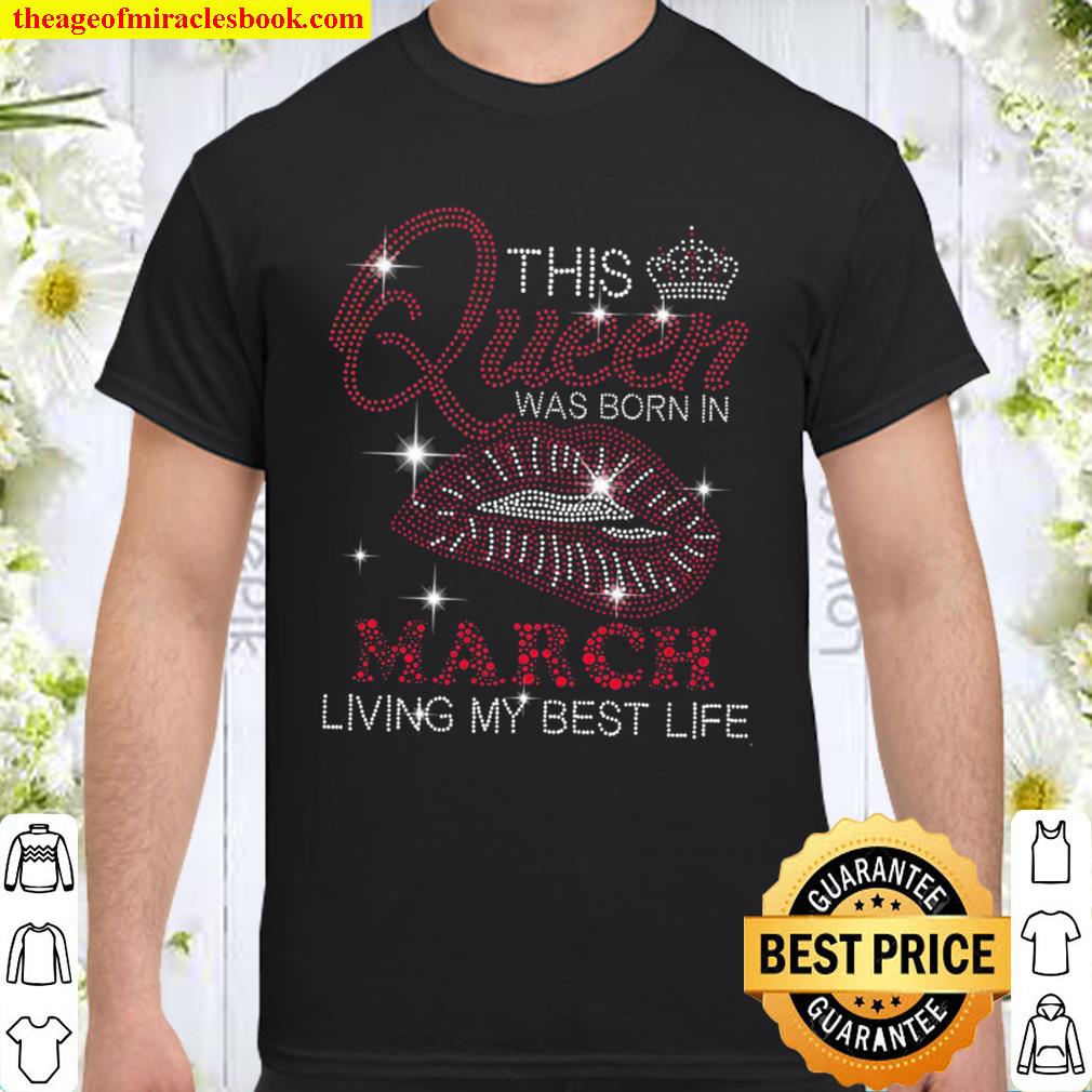 This Queen Was Born In March Living My Best Life hot Shirt, Hoodie, Long Sleeved, SweatShirt