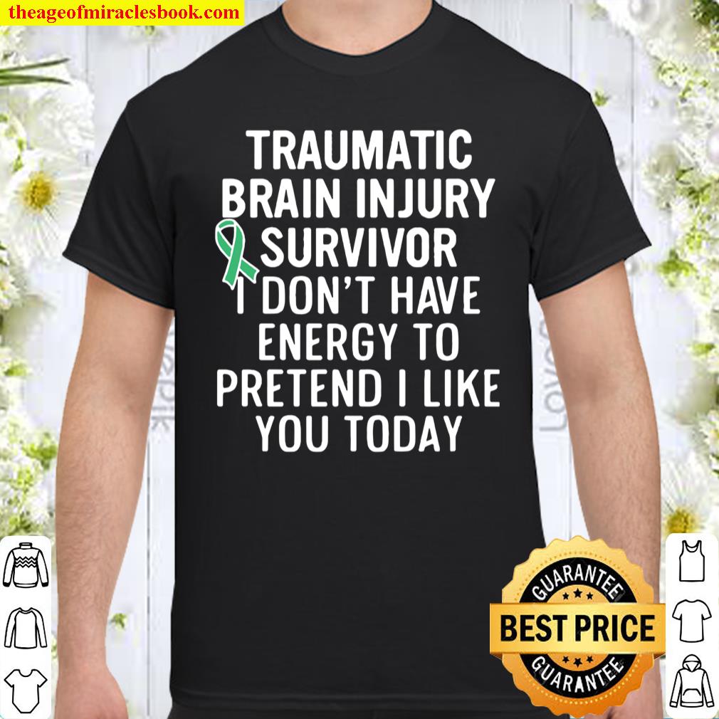 Traumatic Brain Injury Survivor I Don’t Have Energy To Pretend I Like You Today Shirt Traumatic Brain Injury Survivor I Don’t Have Energy To Pretend I Like You Today Shirt