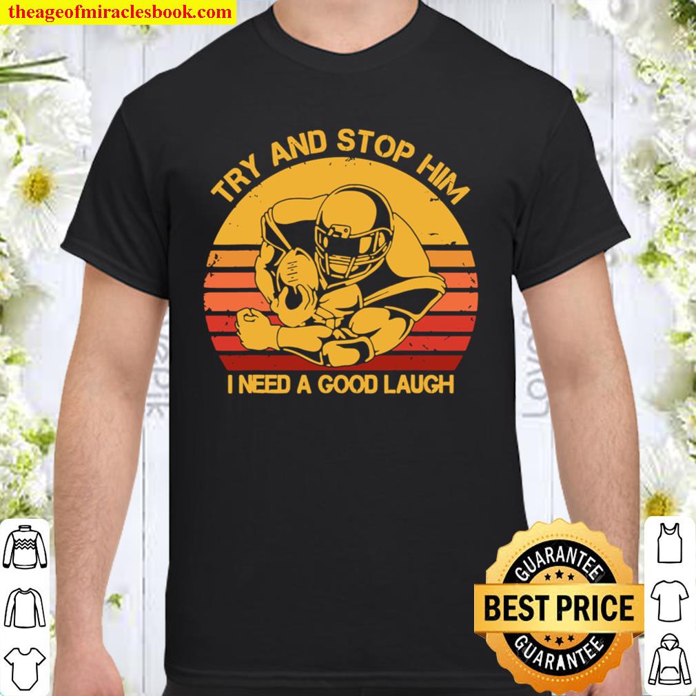 Try And Stop Him I Need A Good Laugh limited Shirt, Hoodie, Long Sleeved, SweatShirt