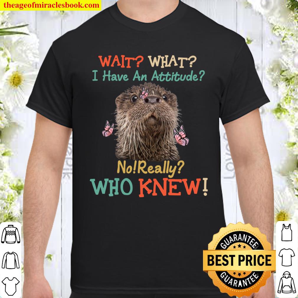 Wait What I Have An Attitude No Really Who Knew Shirt