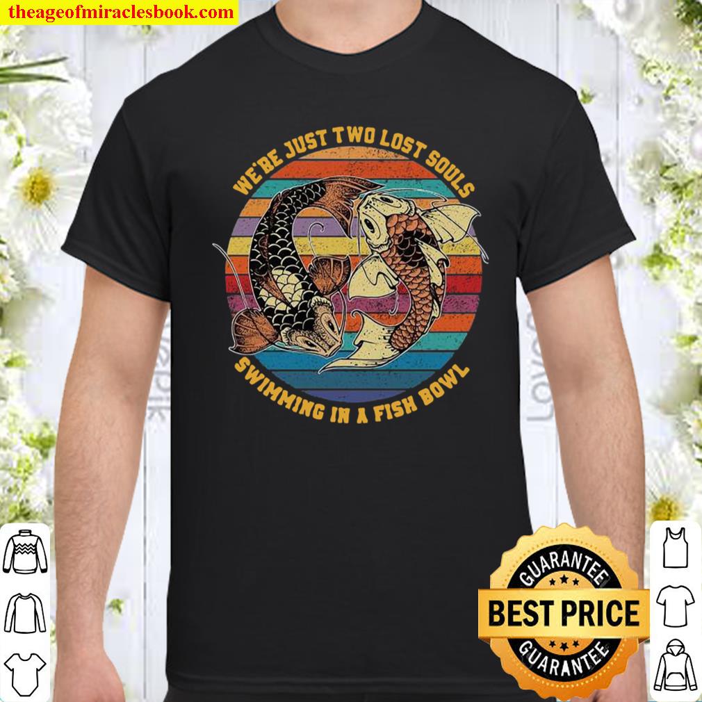 We’re Just Two Lost Souls Swimming In A Fish Bowl Vintage shirt, hoodie, tank top, sweater We’re Just Two Lost Souls Swimming In A Fish Bowl Vintage shirt, hoodie, tank top, sweater