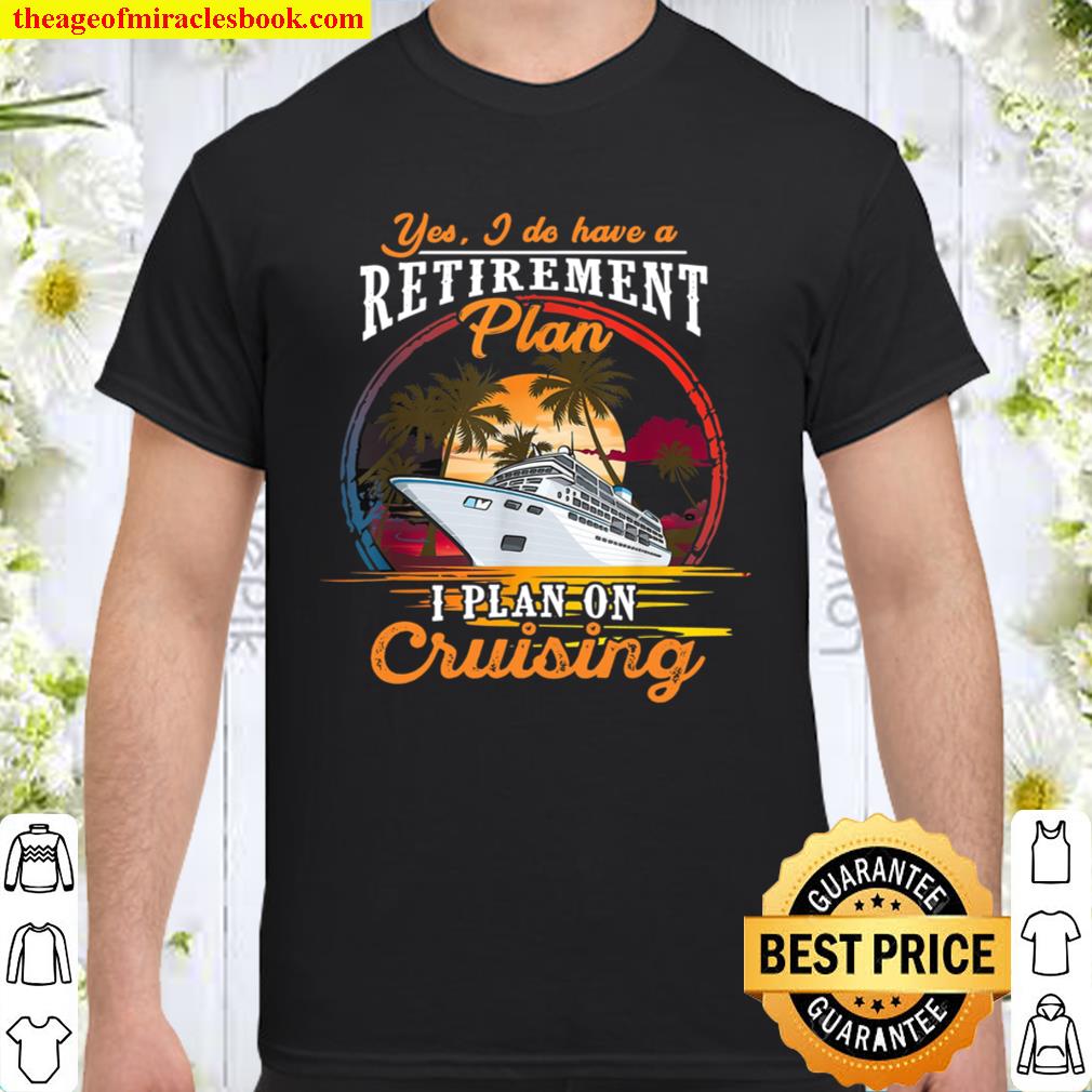 Yes I Do Have A Retirement Plan I Plan On Cruising new Shirt, Hoodie, Long Sleeved, SweatShirt