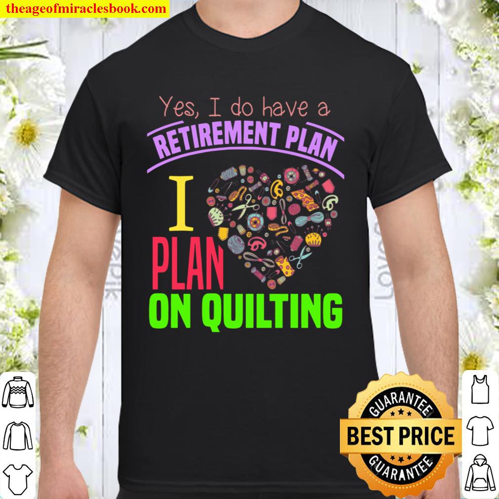 Yes I Do Have A Retirement Plan I Plan On Quilting limited Shirt, Hoodie, Long Sleeved, SweatShirt