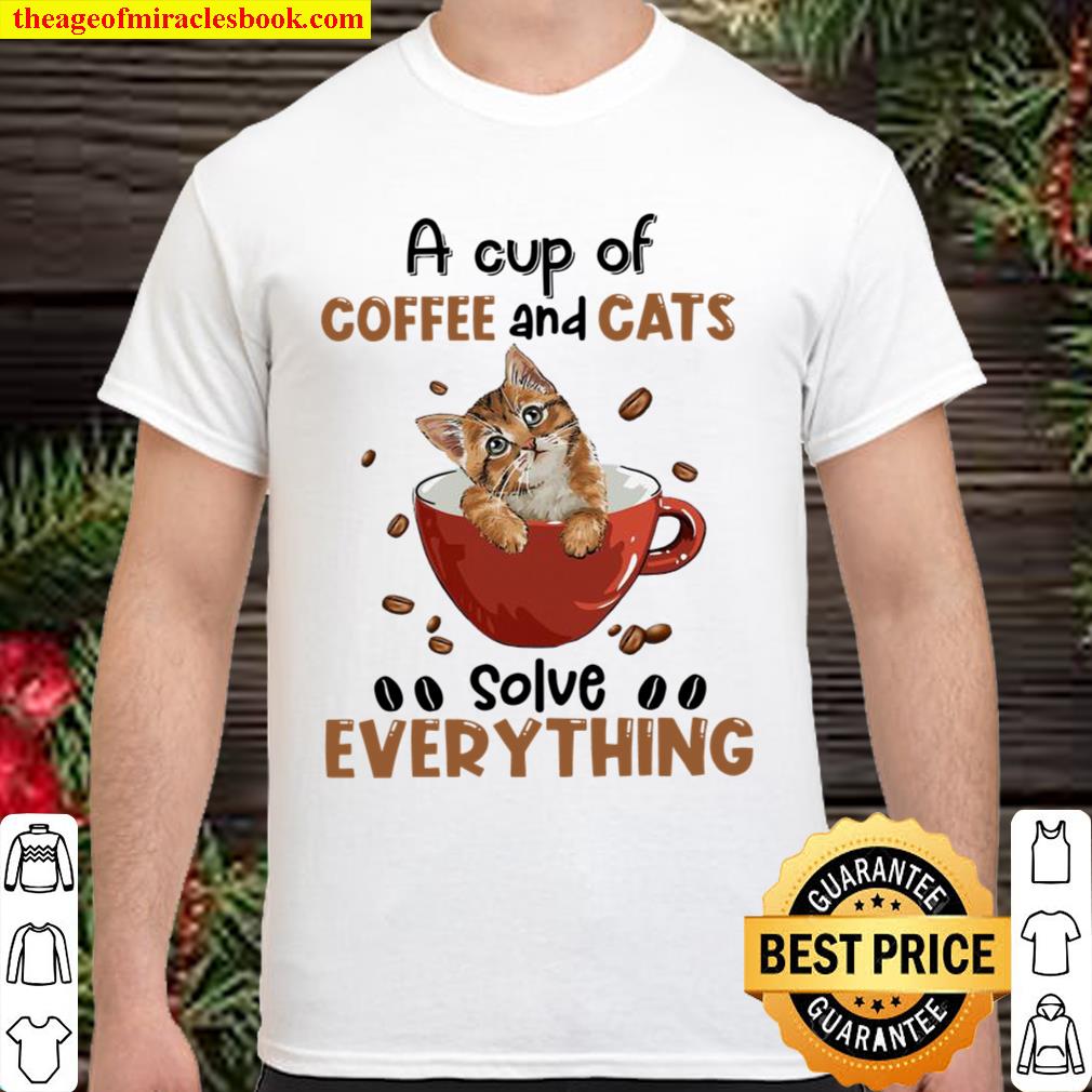 A Cup Of Coffee And Cats Solve Everything new Shirt, Hoodie, Long Sleeved, SweatShirt A Cup Of Coffee And Cats Solve Everything new Shirt, Hoodie, Long Sleeved, SweatShirt