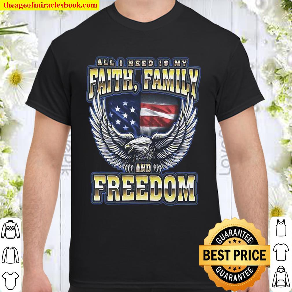 All I Need Is My Faith Family And Freedom limited Shirt, Hoodie, Long Sleeved, SweatShirt