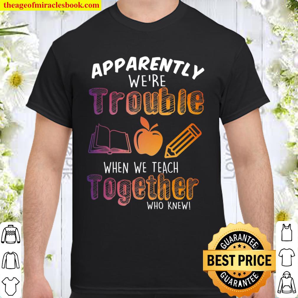 Apparently We’re Trouble When We Teach Together Who Knew limited Shirt, Hoodie, Long Sleeved, SweatShirt Apparently We’re Trouble When We Teach Together Who Knew limited Shirt, Hoodie, Long Sleeved, SweatShirt