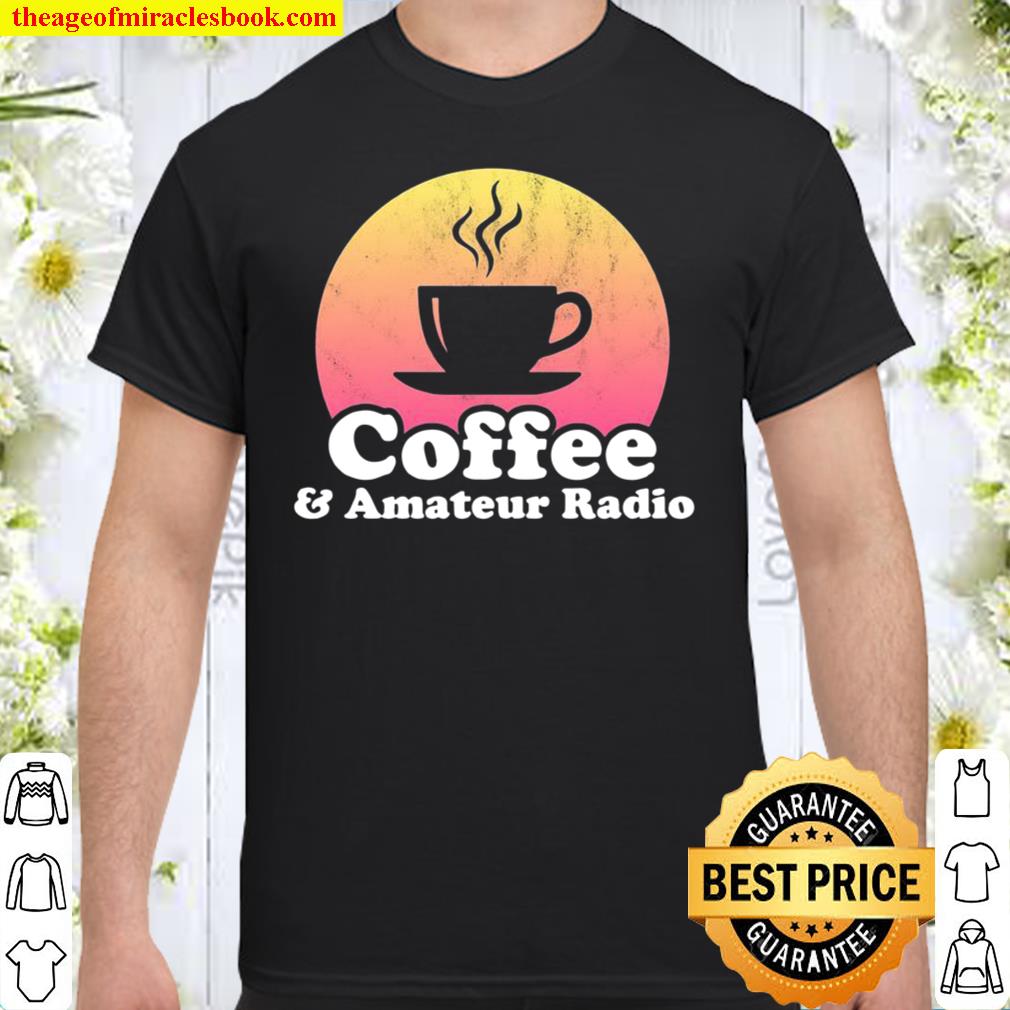 Coffee and Amateur Radio limited Shirt, Hoodie, Long Sleeved, SweatShirt