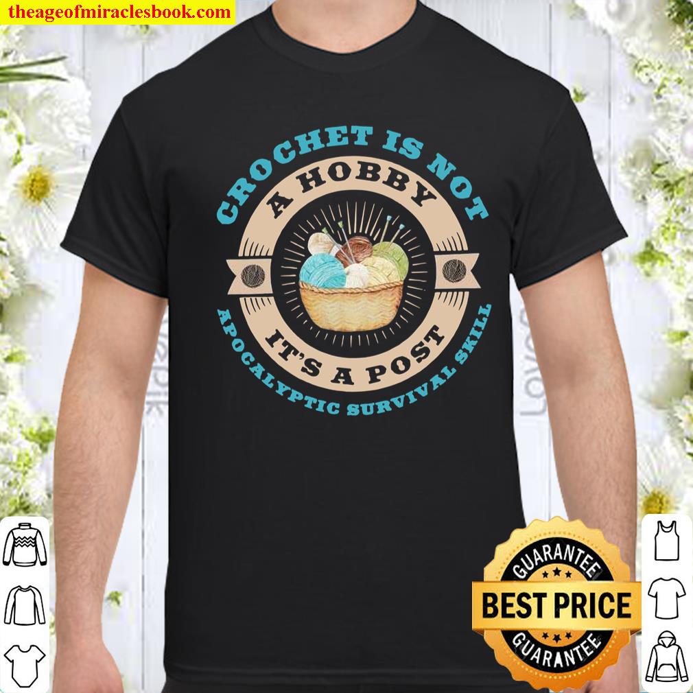Crochet Is Not A Hobby It’s A Post Apocalyptic Survival Skill Shirt, hoodie, tank top, sweater