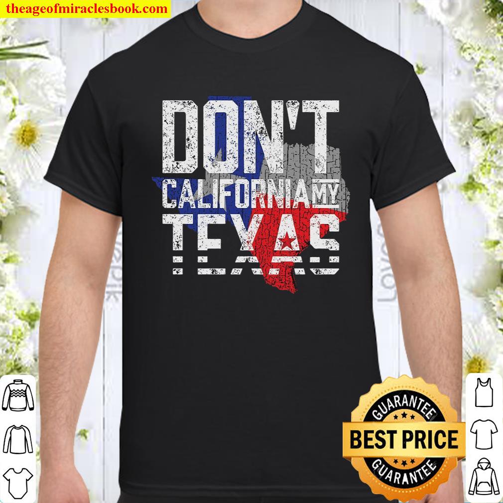Don’t California My Texas shirt, hoodie, tank top, sweater Don’t California My Texas shirt, hoodie, tank top, sweater
