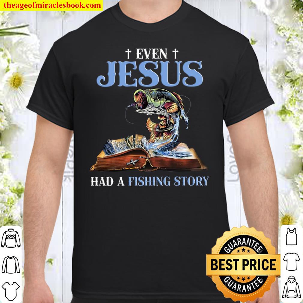 Even Jesus Had A Fishing Story limited Shirt, Hoodie, Long Sleeved, SweatShirt