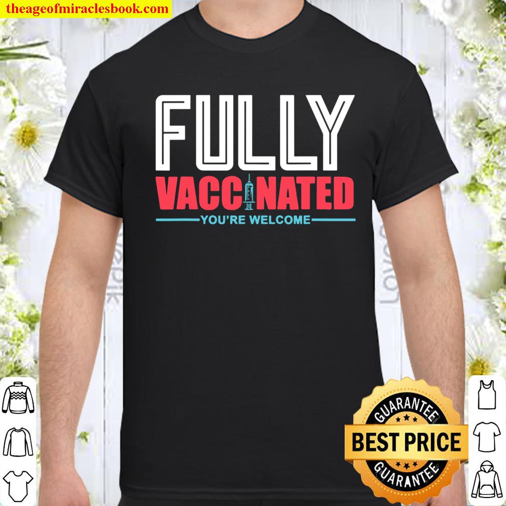 Fully Vaccinated You Are Welcome Vaccinated shirt, hoodie, tank top, sweater