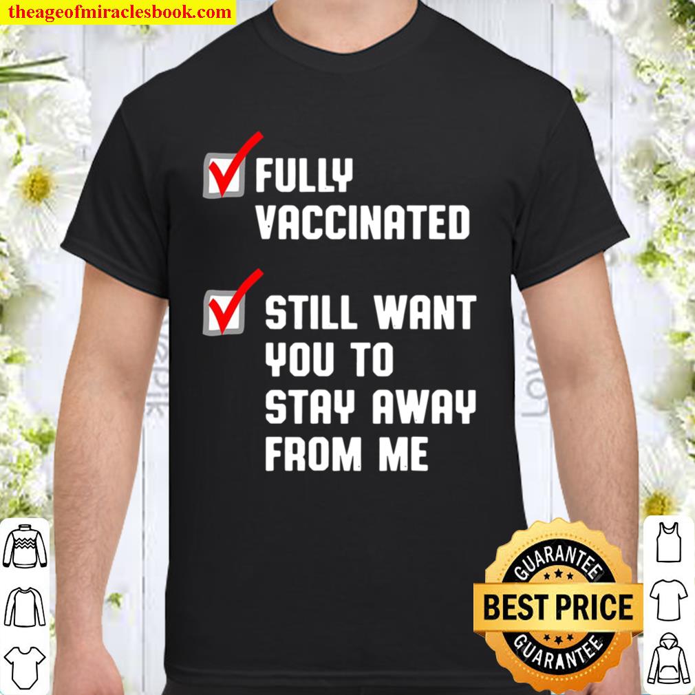 Funny Fully Vaccinated Still Want You To Stay Away From Me limited Shirt, Hoodie, Long Sleeved, SweatShirt Funny Fully Vaccinated Still Want You To Stay Away From Me limited Shirt, Hoodie, Long Sleeved, SweatShirt