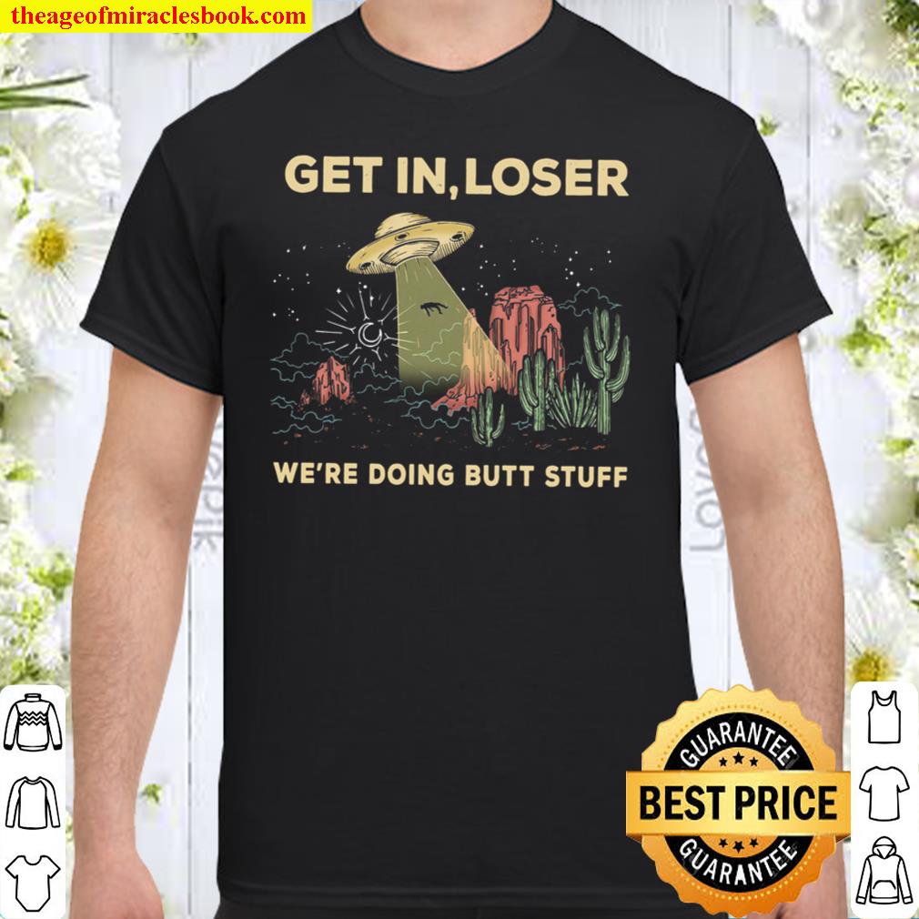 Get in loser we’re doing butt stuff hot Shirt, Hoodie, Long Sleeved, SweatShirt