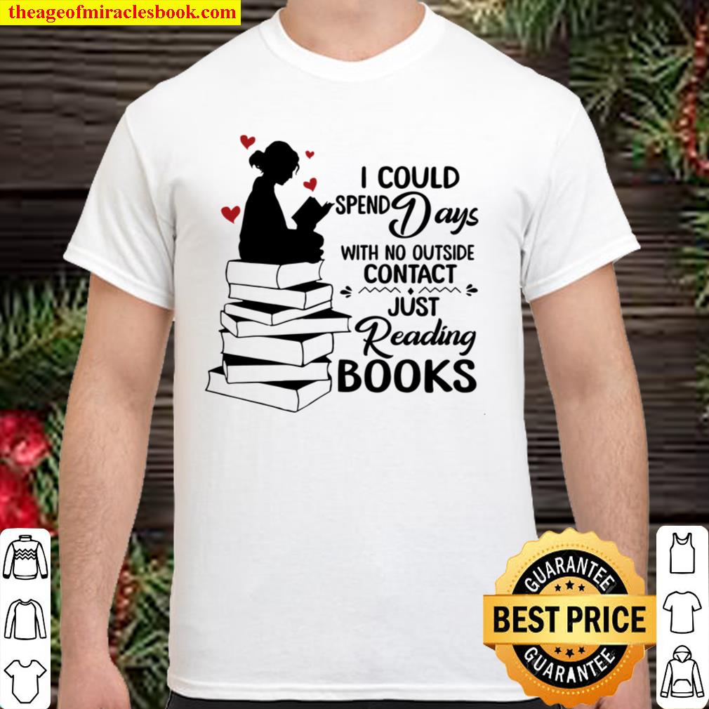 I Could Spend Days With No Outside Contact Just Reading Books 2021 Shirt, Hoodie, Long Sleeved, SweatShirt