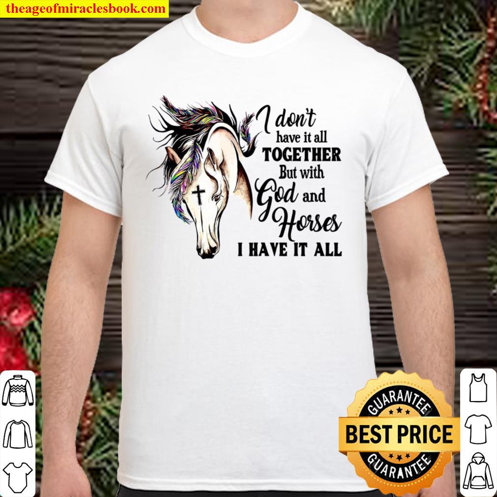 I Don’t Have It All Together But With God And Horses I Have It All 2021 Shirt, Hoodie, Long Sleeved, SweatShirt