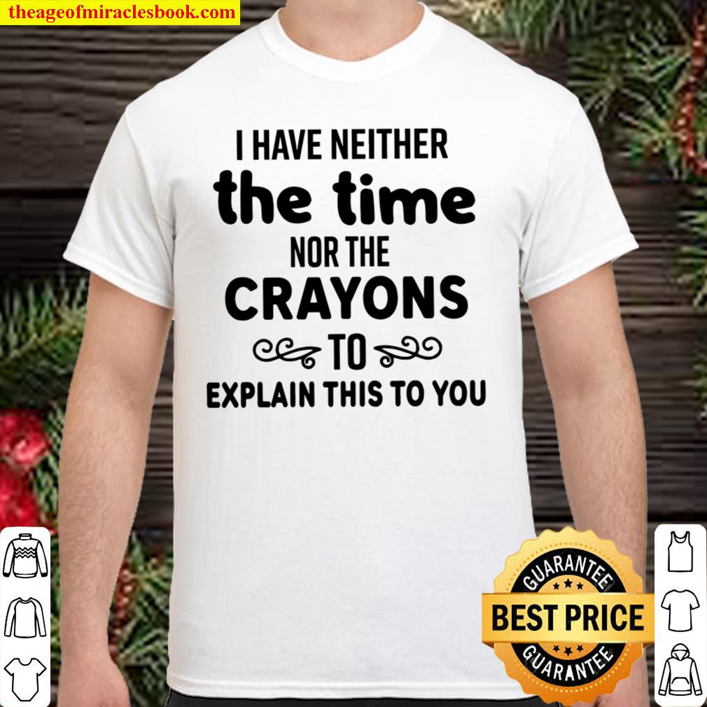 I Have Neither The Time Nor The Crayons To Explain This To You limited Shirt, Hoodie, Long Sleeved, SweatShirt