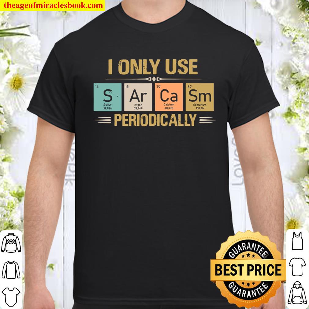 I Only Use Sarcasm Periodically shirt, hoodie, tank top, sweater I Only Use Sarcasm Periodically shirt, hoodie, tank top, sweater