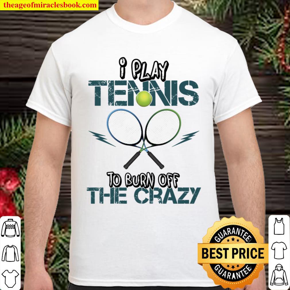 I Play Tennis To Burn Off The Crazy limited Shirt, Hoodie, Long Sleeved, SweatShirt