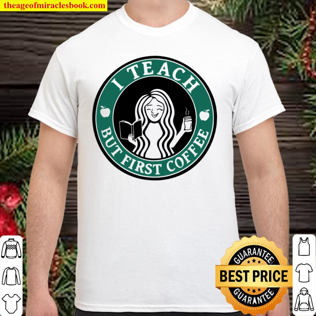I Teach But First Coffee limited Shirt, Hoodie, Long Sleeved, SweatShirt