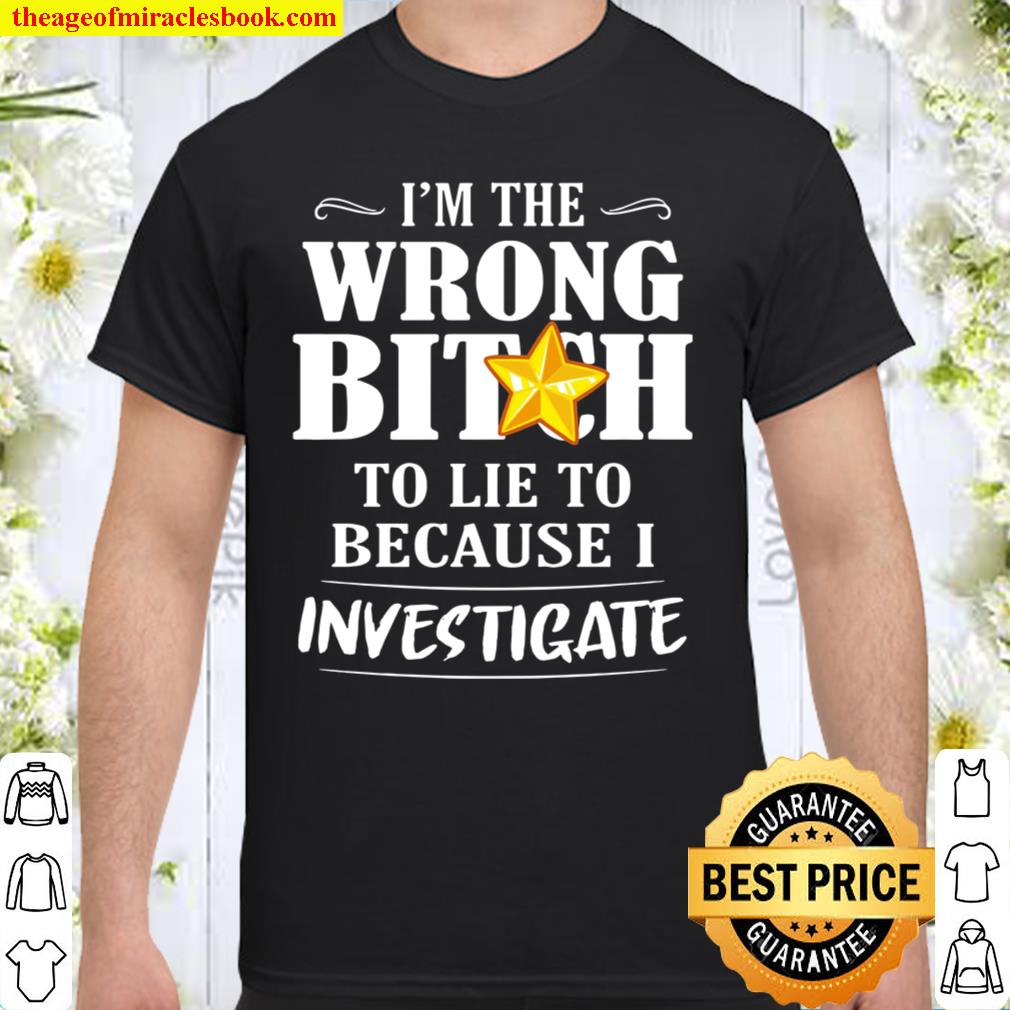 I’m The Wrong Bitch To Lie To Because Investigate new Shirt, Hoodie, Long Sleeved, SweatShirt