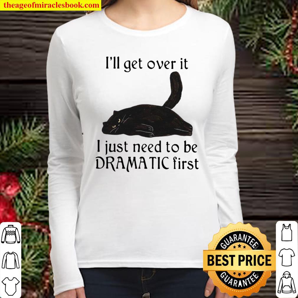 I’ll Get Over It I Just Need To Be Dramatic First Women Long Sleeved