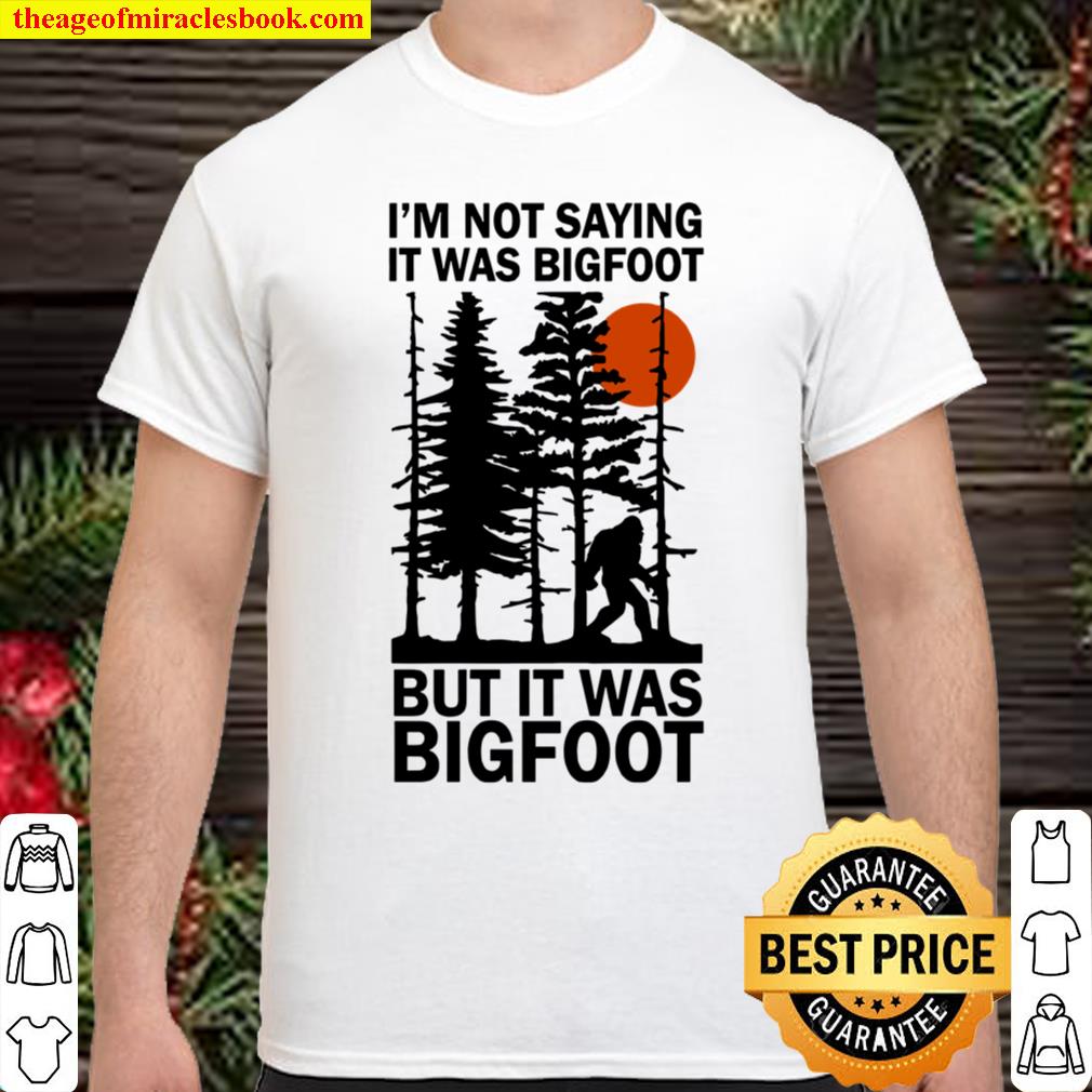 I’m Not Saying It Was Bigfoot But In Was Bigfoot shirt, hoodie, tank top, sweater