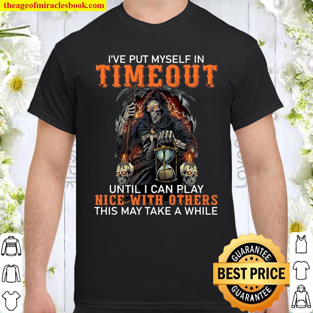 I’ve Put Myself In Timeout Until I Can Play Nice With Others This May Take A While shirt, hoodie, tank top, sweater