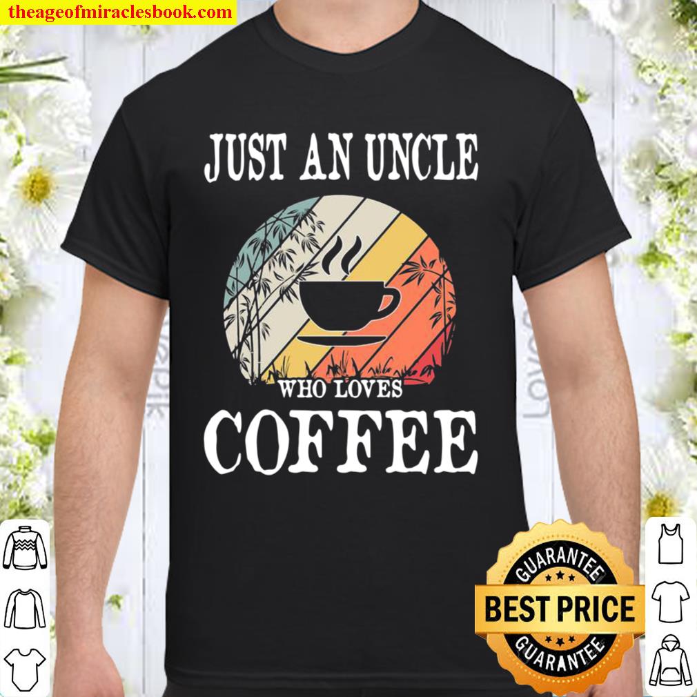 Just An Uncle Who Loves Coffee limited Shirt, Hoodie, Long Sleeved, SweatShirt