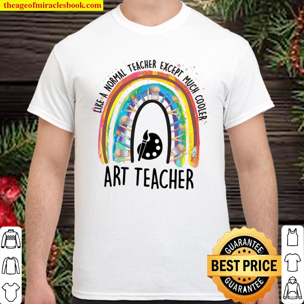 Like A Normal Teacher Except Much Cooler Art Teacher limited Shirt, Hoodie, Long Sleeved, SweatShirt