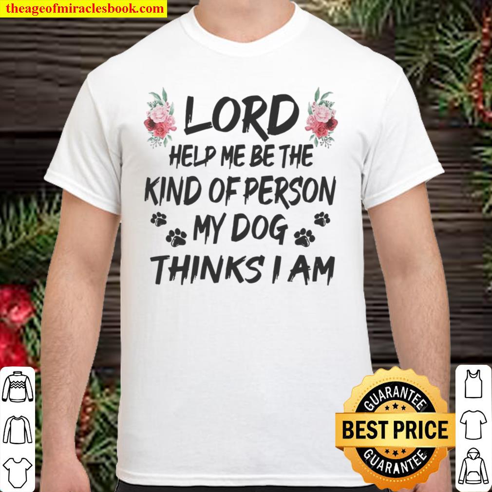Lord Help Me Be The Kind Of Person My Dog Thinks I Am limited Shirt, Hoodie, Long Sleeved, SweatShirt Lord Help Me Be The Kind Of Person My Dog Thinks I Am limited Shirt, Hoodie, Long Sleeved, SweatShirt
