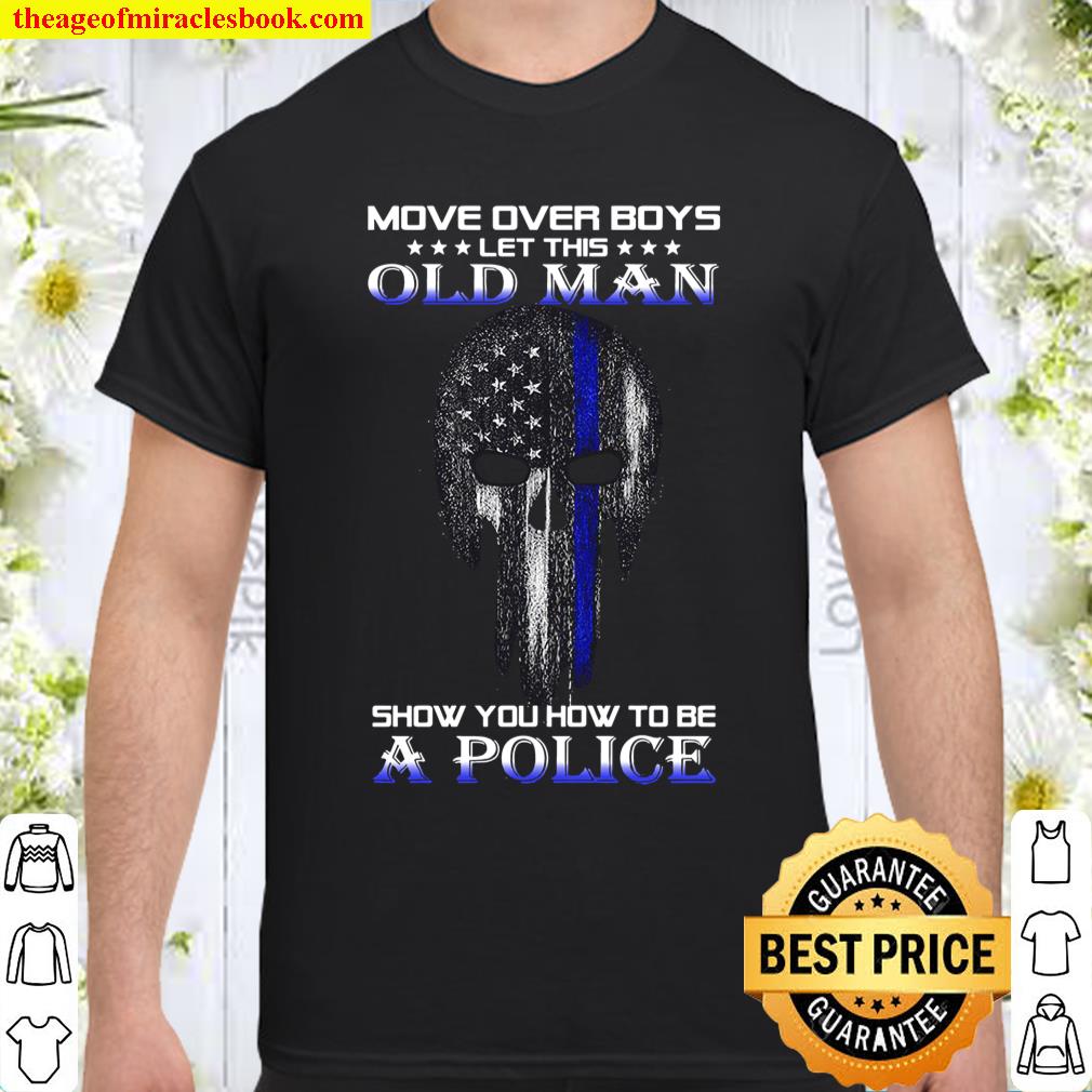 Move Over Boys Let This Old Man Show You How To Be A Police Shirt