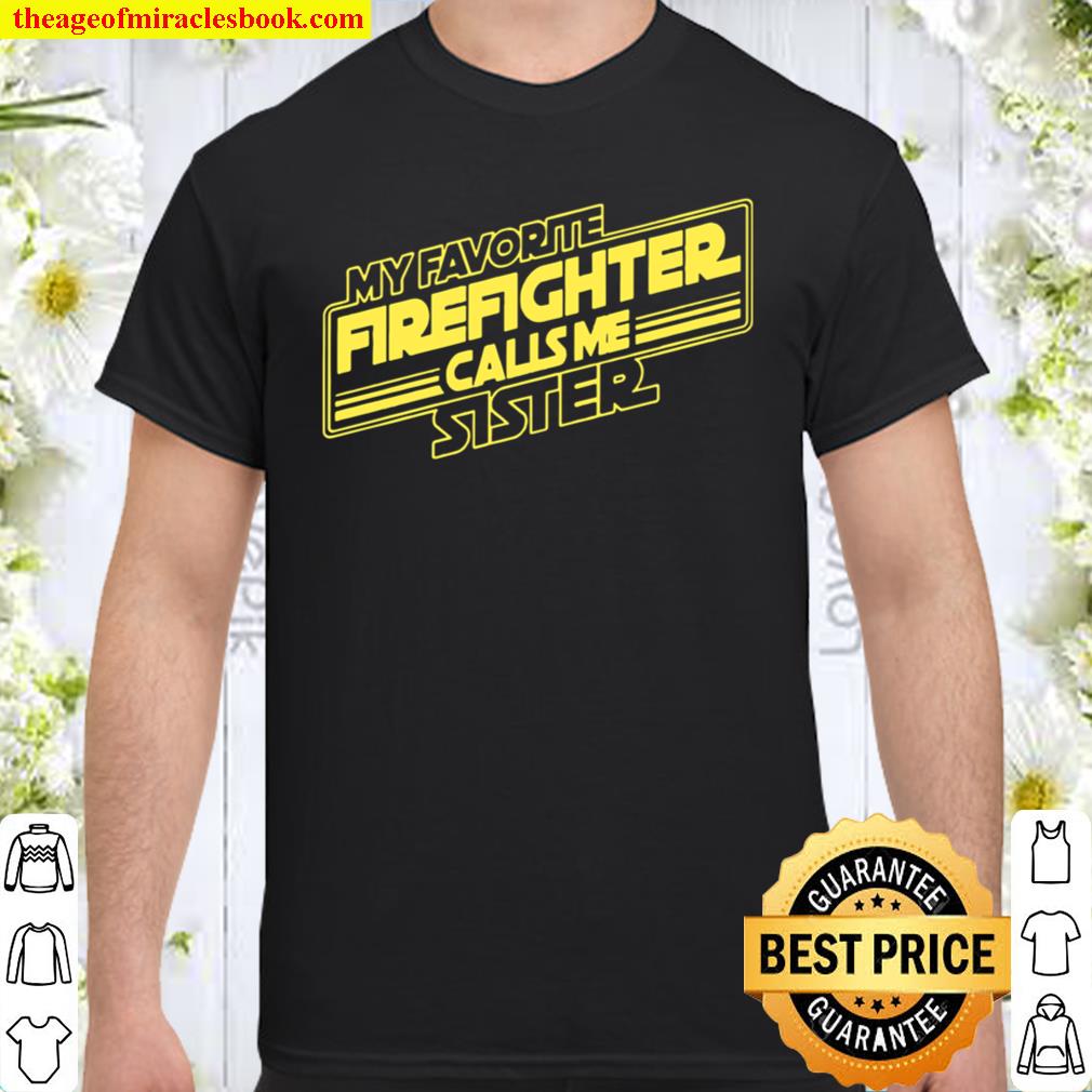 My Favorite Firefighter Calls Me Sister 2021 Shirt, Hoodie, Long Sleeved, SweatShirt My Favorite Firefighter Calls Me Sister 2021 Shirt, Hoodie, Long Sleeved, SweatShirt
