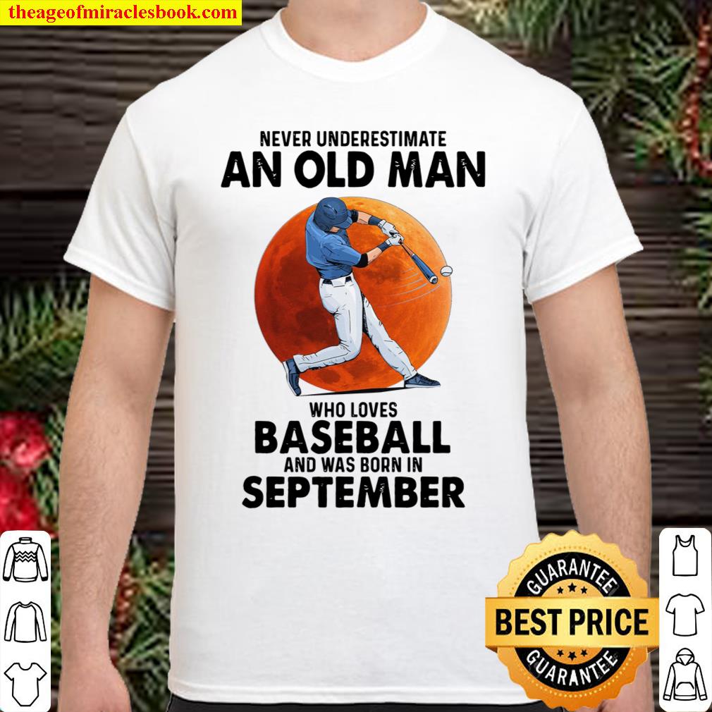 Never Underestimate An Old Man Who Loves Baseball And Was Born In September shirt
