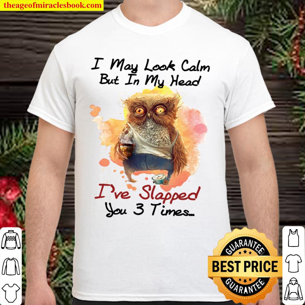 Owl I May Look Calm But In My Head I’ve Slapped You 3 Times new Shirt, Hoodie, Long Sleeved, SweatShirt Owl I May Look Calm But In My Head I’ve Slapped You 3 Times new Shirt, Hoodie, Long Sleeved, SweatShirt