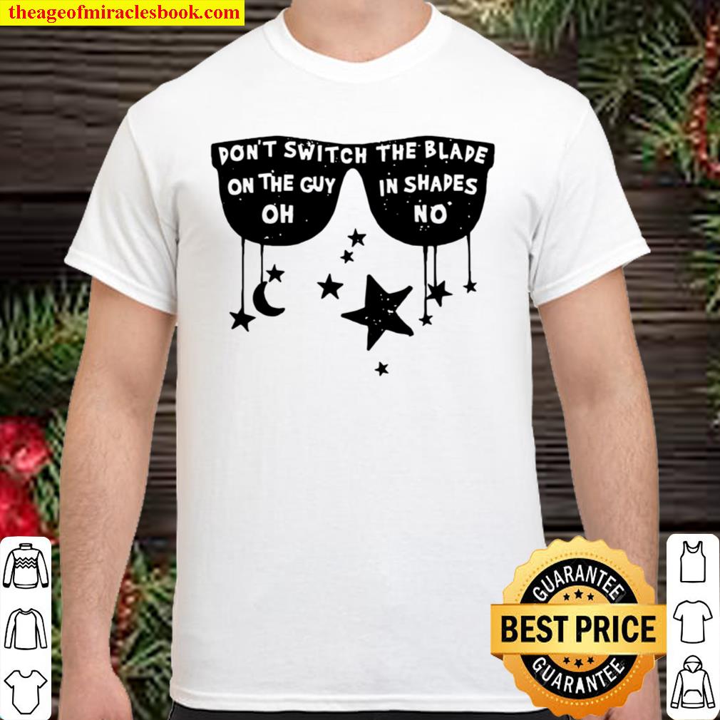 Pon’t Swith The Blade On The Guy In Shades 2021 Shirt, Hoodie, Long Sleeved, SweatShirt