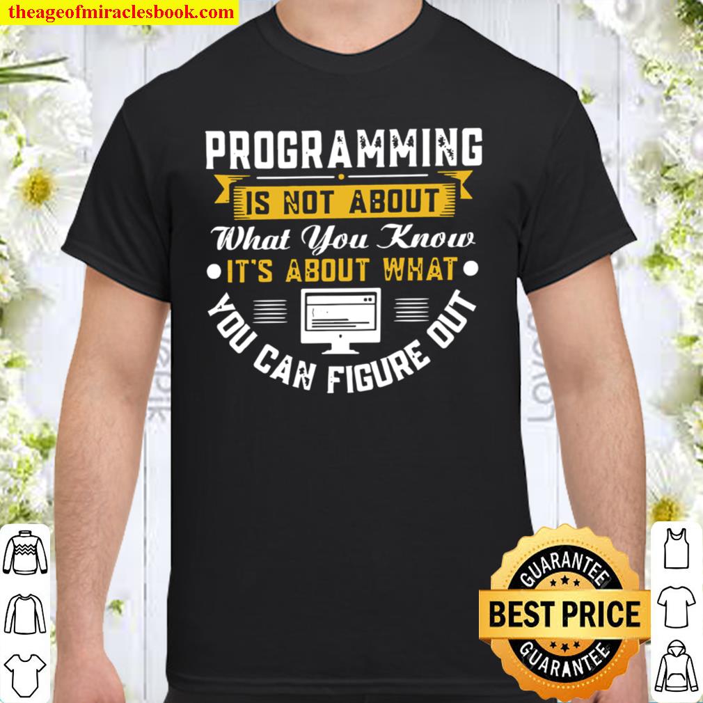 Programming Is Not About What You Know It’s About What You Can Figure Out limited Shirt, Hoodie, Long Sleeved, SweatShirt