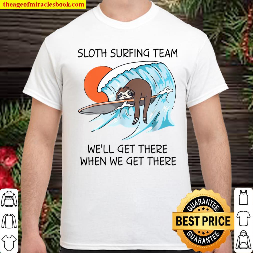 Sloth Surfing Team We’ll Get There When We Get There shirt, hoodie, tank top, sweater Sloth Surfing Team We’ll Get There When We Get There shirt, hoodie, tank top, sweater