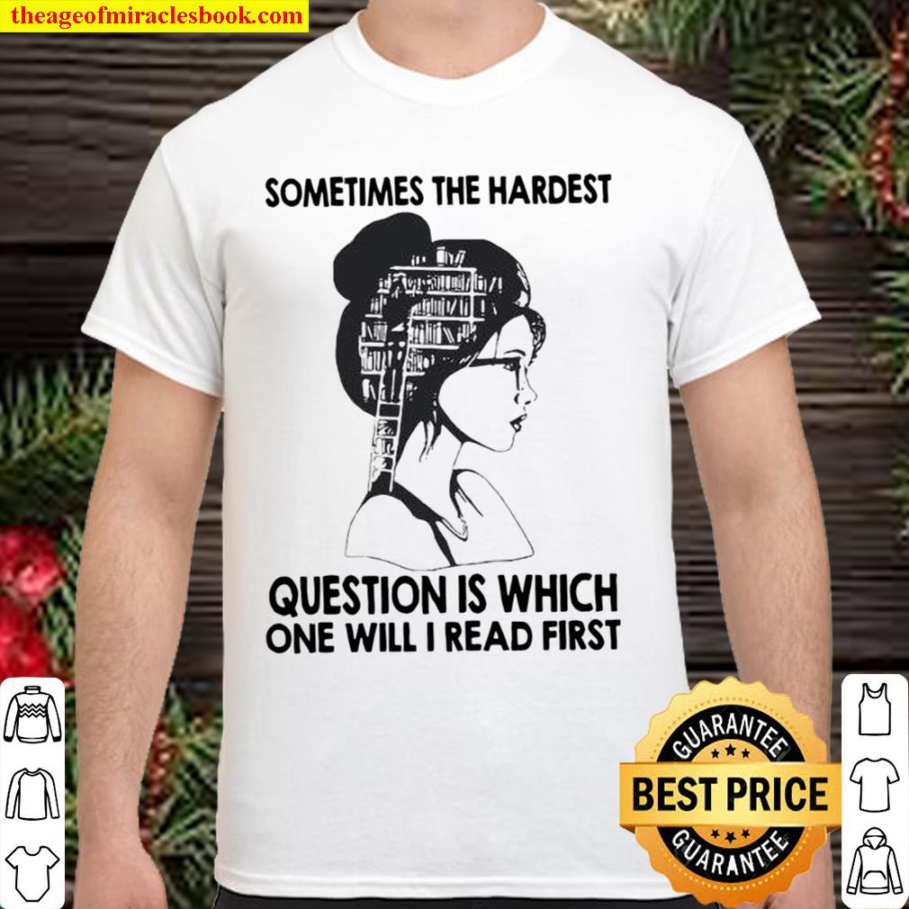 Sometimes the hardest question is which one will I read first limited Shirt, Hoodie, Long Sleeved, SweatShirt