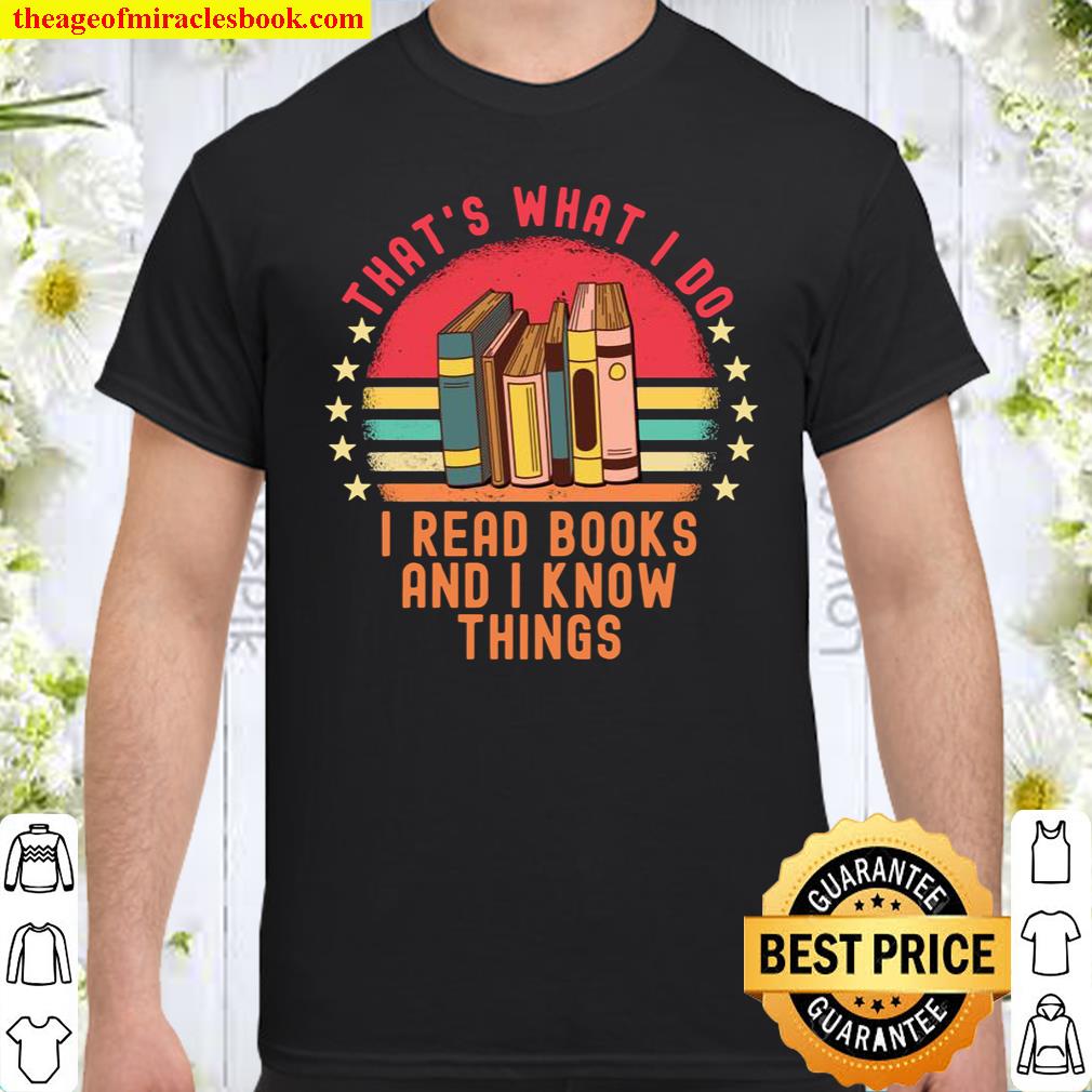 That’s What I Do I Read Books And I Know Things Shirt