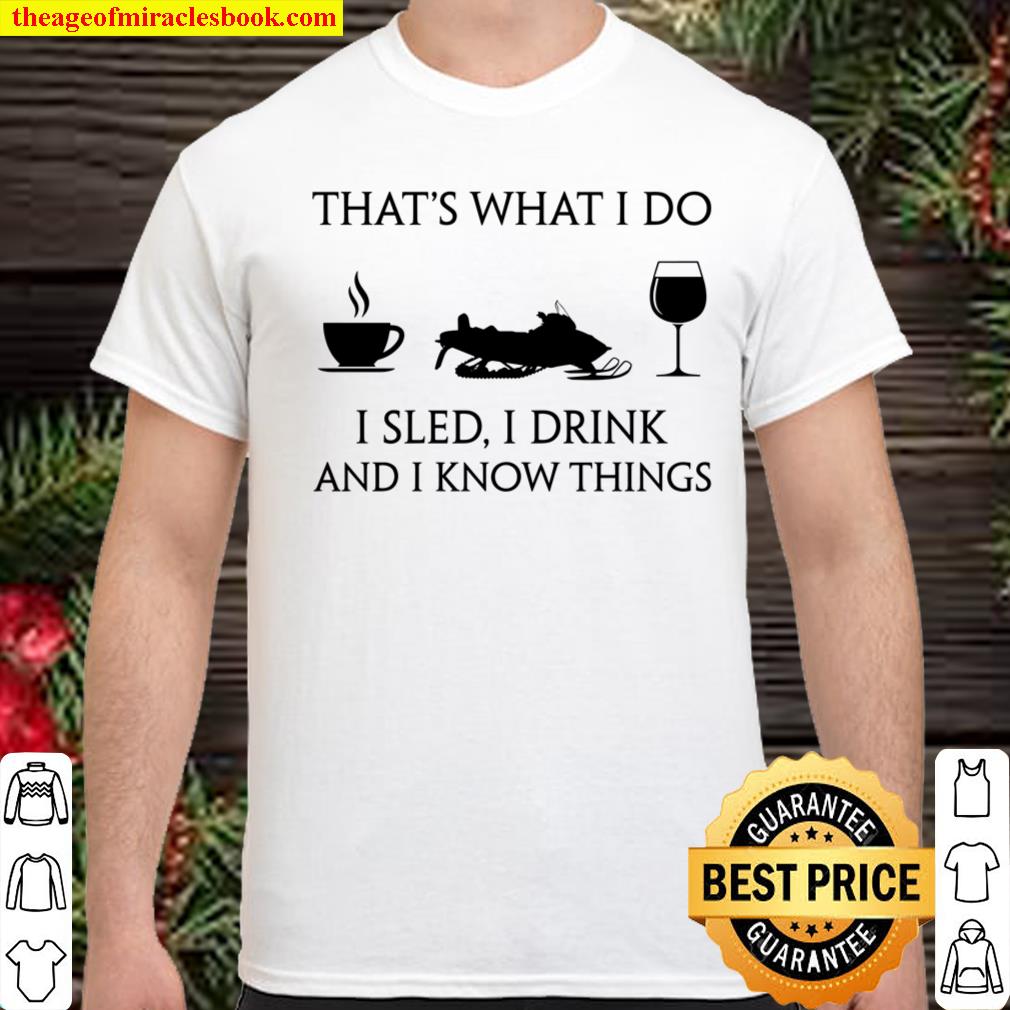 That’s What I Do I Sled I Drink And I Know Things Shirt, hoodie, tank top, sweater That’s What I Do I Sled I Drink And I Know Things Shirt, hoodie, tank top, sweater