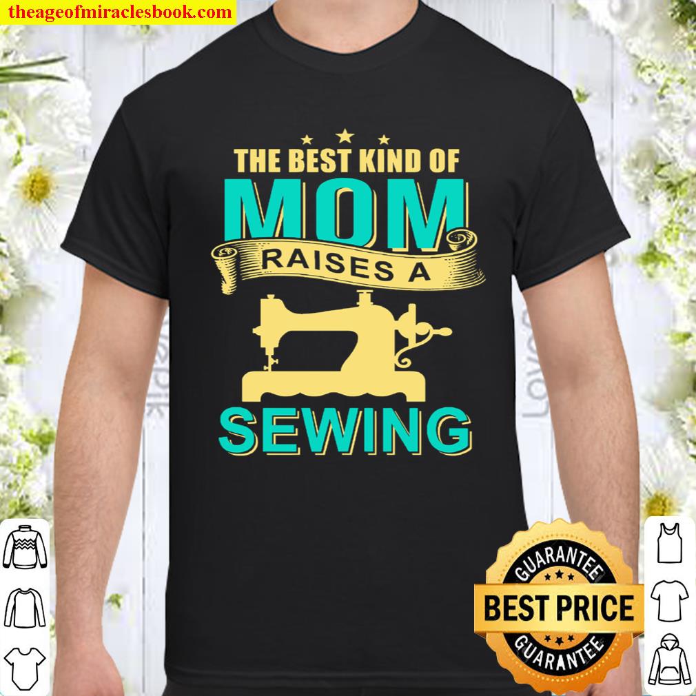 The Best Kind Of Mom Raises A Sewing Shirt, hoodie, tank top, sweater The Best Kind Of Mom Raises A Sewing Shirt, hoodie, tank top, sweater