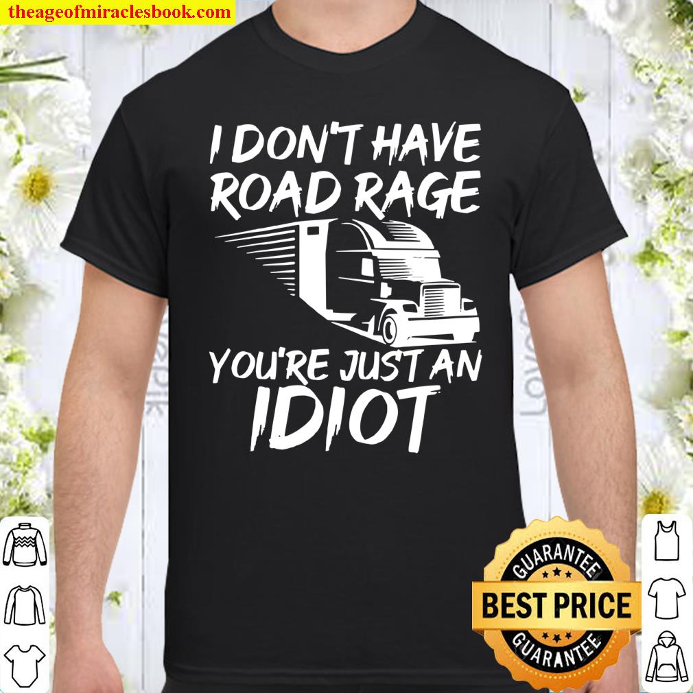 Trucker I Don’t Have Road Rage You’re Just an Idiot shirt, hoodie, tank top, sweater Trucker I Don’t Have Road Rage You’re Just an Idiot shirt, hoodie, tank top, sweater