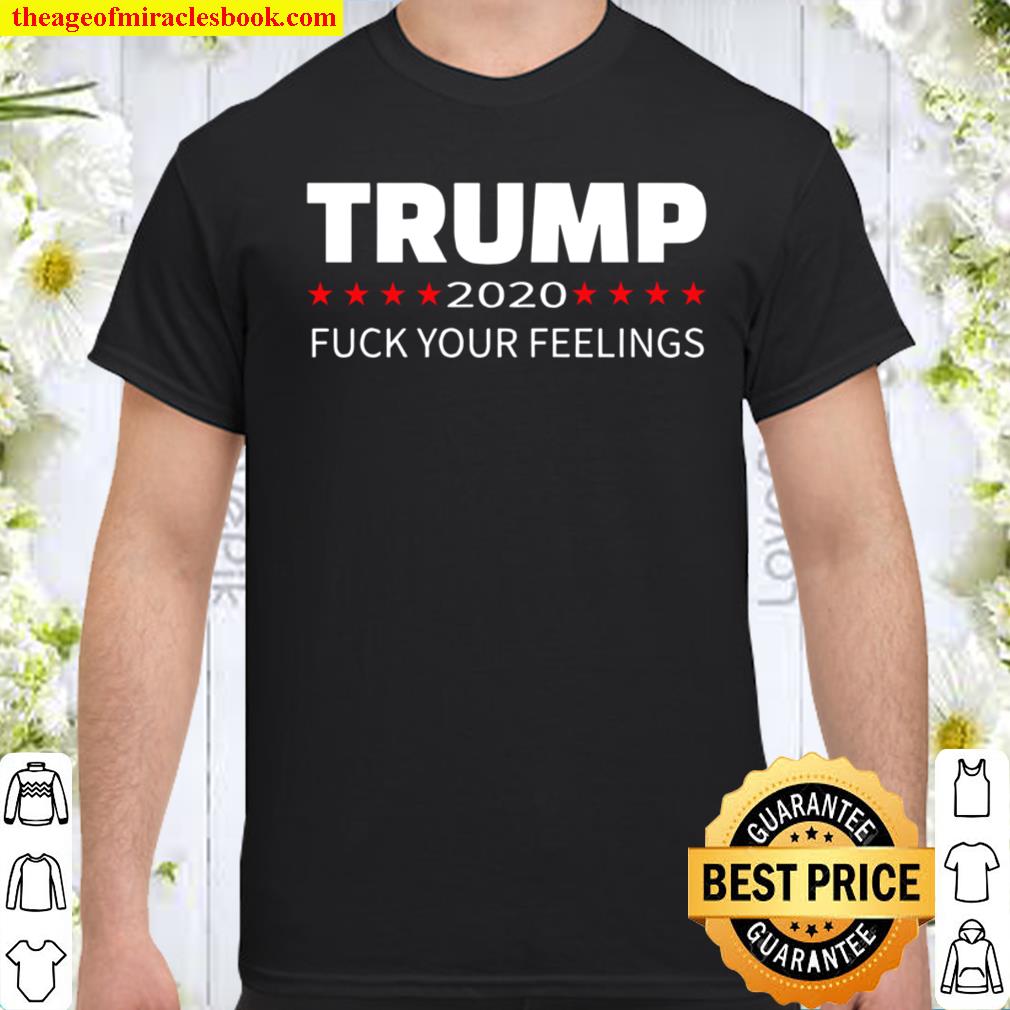 Trump 2020 Fuck Your Feelings Shirt, hoodie, tank top, sweater